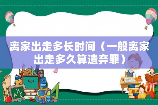 離家出走多長(zhǎng)時(shí)間（一般離家出走多久算遺棄罪）