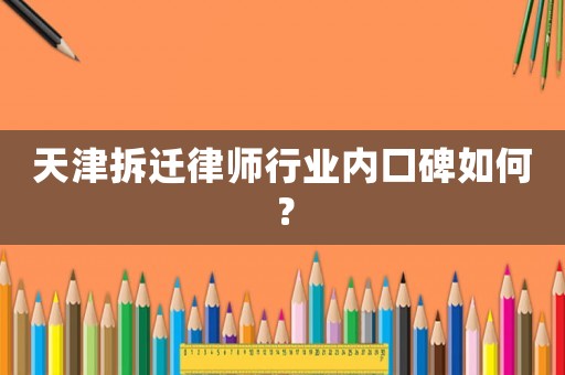 天津拆遷律師行業(yè)內(nèi)口碑如何？