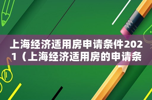 上海經(jīng)濟(jì)適用房申請條件2021（上海經(jīng)濟(jì)適用房的申請條件及流程）