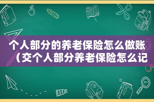 個(gè)人部分的養(yǎng)老保險(xiǎn)怎么做賬（交個(gè)人部分養(yǎng)老保險(xiǎn)怎么記賬）