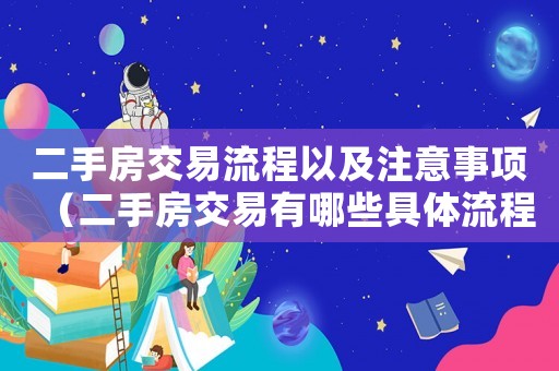 二手房交易流程以及注意事項(xiàng)（二手房交易有哪些具體流程和手續(xù)）