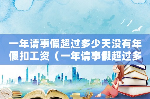 一年請(qǐng)事假超過多少天沒有年假扣工資（一年請(qǐng)事假超過多少天沒有年假）