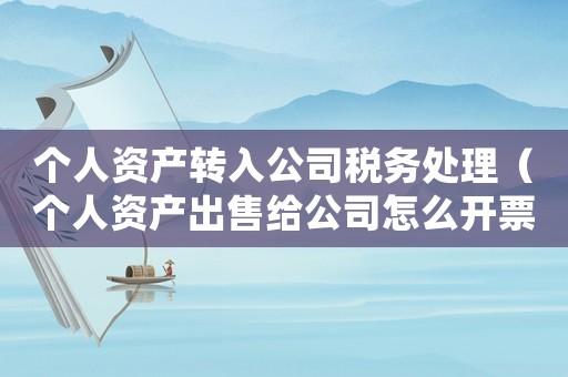 個人資產(chǎn)轉(zhuǎn)入公司稅務(wù)處理（個人資產(chǎn)出售給公司怎么開票）