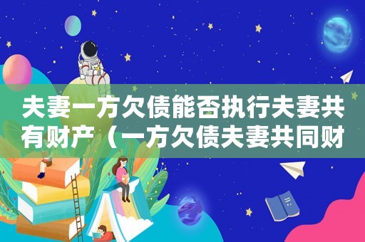 夫妻一方欠債能否執(zhí)行夫妻共有財(cái)產(chǎn)（一方欠債夫妻共同財(cái)產(chǎn)怎么執(zhí)行）