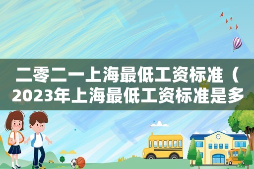 二零二一上海最低工資標準（2023年上海最低工資標準是多少?）