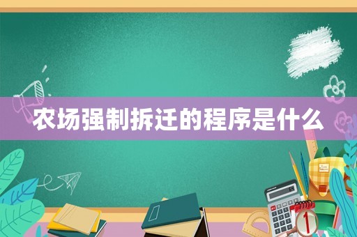 農(nóng)場(chǎng)強(qiáng)制拆遷的程序是什么