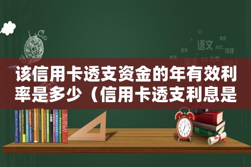 該信用卡透支資金的年有效利率是多少（信用卡透支利息是什么意思逾期了嗎）