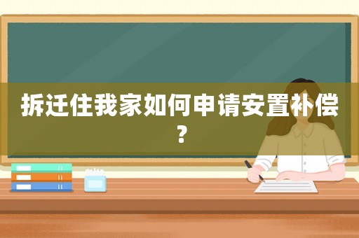拆遷住我家如何申請安置補(bǔ)償？