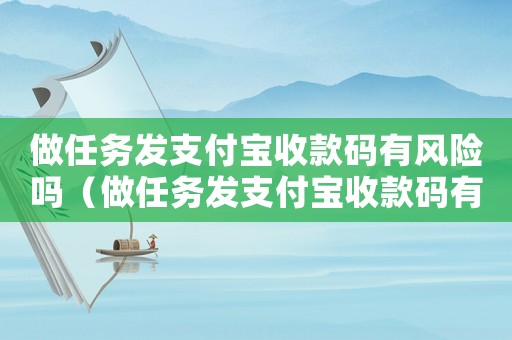 做任務(wù)發(fā)支付寶收款碼有風(fēng)險嗎（做任務(wù)發(fā)支付寶收款碼有風(fēng)險嗎）