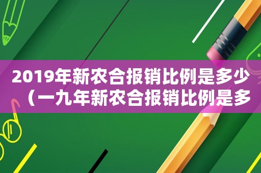 2019年新農(nóng)合報銷比例是多少（一九年新農(nóng)合報銷比例是多少）