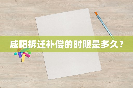 咸陽(yáng)拆遷補(bǔ)償?shù)臅r(shí)限是多久？
