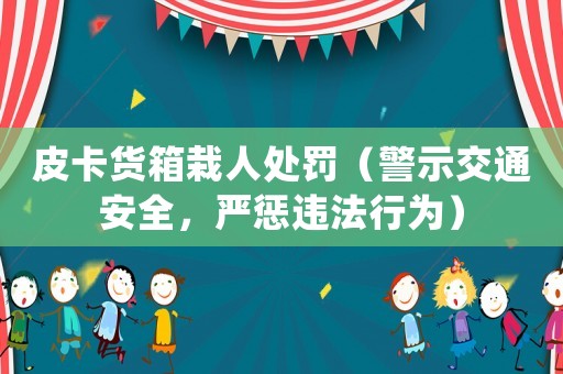 皮卡貨箱栽人處罰（警示交通安全，嚴(yán)懲違法行為）