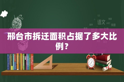 邢臺(tái)市拆遷面積占據(jù)了多大比例？