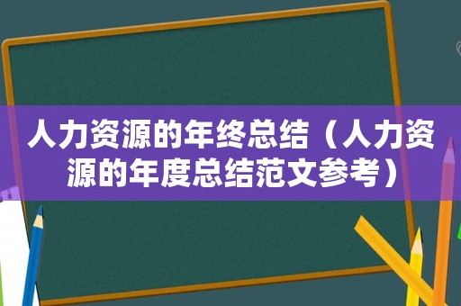 人力資源的年終總結(jié)（人力資源的年度總結(jié)范文參考）