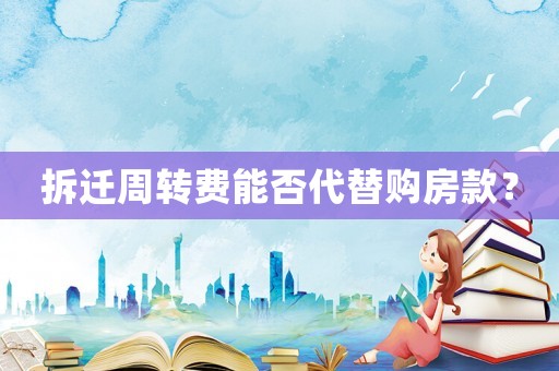 拆遷周轉(zhuǎn)費(fèi)能否代替購房款？
