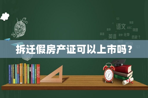 拆遷假房產(chǎn)證可以上市嗎？