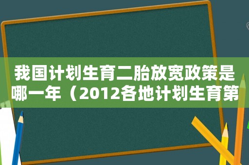 我國(guó)計(jì)劃生育二胎放寬政策是哪一年（2012各地計(jì)劃生育第二胎政策匯總）