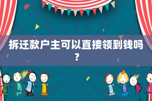 拆遷款戶主可以直接領(lǐng)到錢嗎？