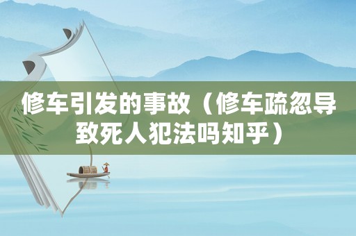 修車引發(fā)的事故（修車疏忽導致死人犯法嗎知乎）