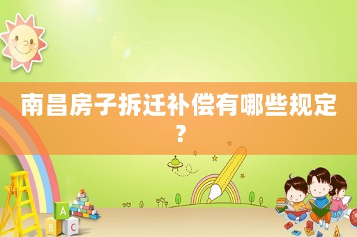 南昌房子拆遷補償有哪些規(guī)定？