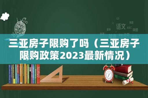 三亞房子限購了嗎（三亞房子限購政策2023最新情況）