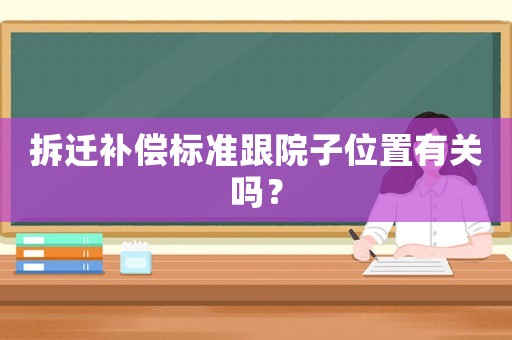 拆遷補償標(biāo)準(zhǔn)跟院子位置有關(guān)嗎？