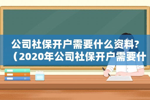 公司社保開戶需要什么資料?（2020年公司社保開戶需要什么資料）
