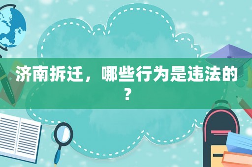 濟(jì)南拆遷，哪些行為是違法的？