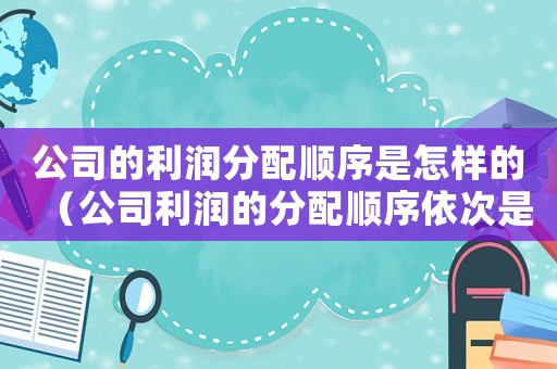 公司的利潤(rùn)分配順序是怎樣的（公司利潤(rùn)的分配順序依次是什么呢）