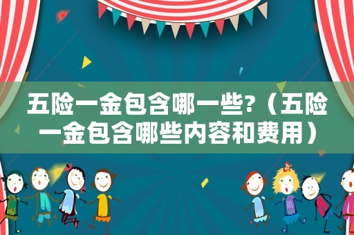 五險(xiǎn)一金包含哪一些?（五險(xiǎn)一金包含哪些內(nèi)容和費(fèi)用）