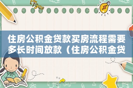 住房公積金貸款買房流程需要多長時(shí)間放款（住房公積金貸款買房流程需要多長時(shí)間）