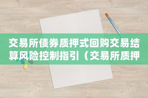 交易所債券質(zhì)押式回購交易結(jié)算風(fēng)險(xiǎn)控制指引（交易所質(zhì)押式回購規(guī)則有哪些內(nèi)容）