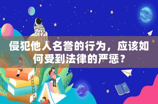 侵犯他人名譽的行為，應(yīng)該如何受到法律的嚴懲？