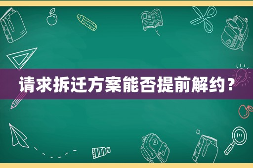 請(qǐng)求拆遷方案能否提前解約？