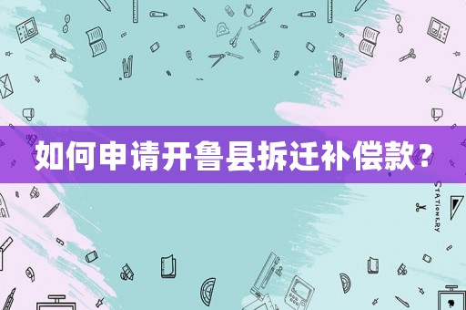 如何申請開魯縣拆遷補償款？