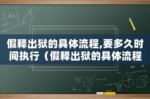 假釋出獄的具體流程,要多久時(shí)間執(zhí)行（假釋出獄的具體流程,要多久時(shí)間）