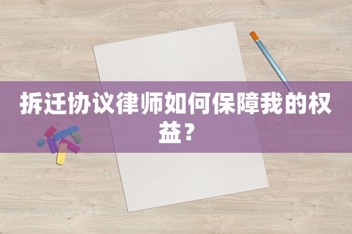 拆遷協(xié)議律師如何保障我的權益？