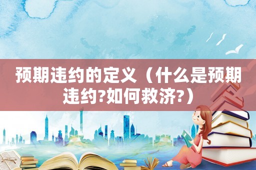 預期違約的定義（什么是預期違約?如何救濟?）