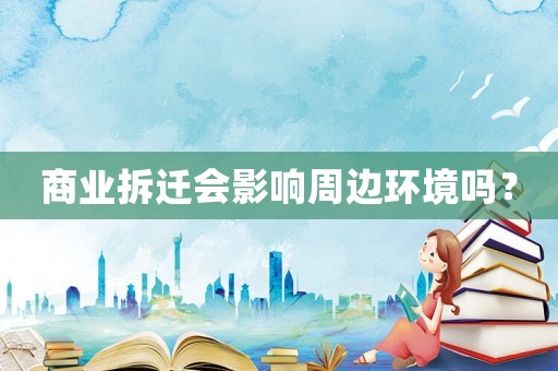 商業(yè)拆遷會(huì)影響周邊環(huán)境嗎？