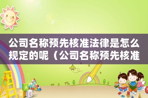 公司名稱預(yù)先核準(zhǔn)法律是怎么規(guī)定的呢（公司名稱預(yù)先核準(zhǔn)法律是怎么規(guī)定的呢）