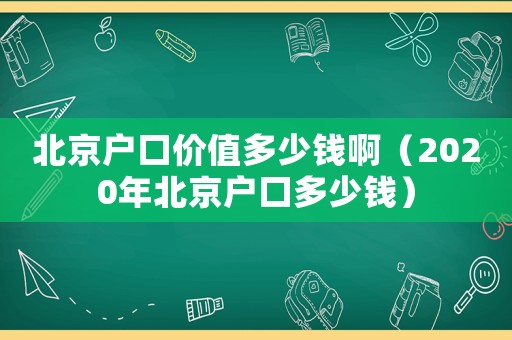 北京戶口價值多少錢啊（2020年北京戶口多少錢）
