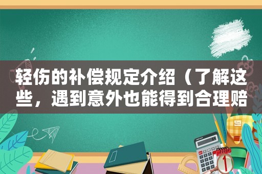 輕傷的補(bǔ)償規(guī)定介紹（了解這些，遇到意外也能得到合理賠償）