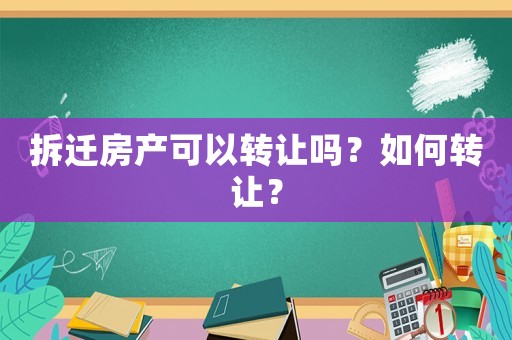 拆遷房產(chǎn)可以轉(zhuǎn)讓嗎？如何轉(zhuǎn)讓？