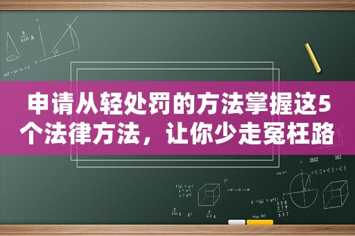 申請從輕處罰的方法掌握這5個(gè)法律方法，讓你少走冤枉路