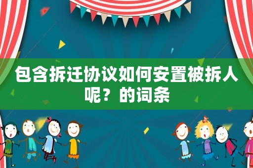 包含拆遷協(xié)議如何安置被拆人呢？的詞條