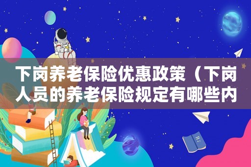 下崗養(yǎng)老保險優(yōu)惠政策（下崗人員的養(yǎng)老保險規(guī)定有哪些內(nèi)容）