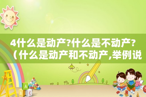4什么是動產(chǎn)?什么是不動產(chǎn)?（什么是動產(chǎn)和不動產(chǎn),舉例說明）