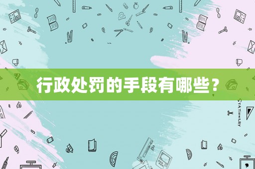 行政處罰的手段有哪些？