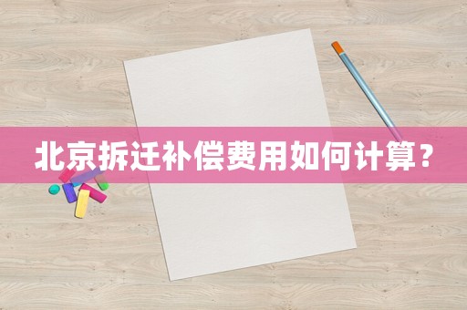 北京拆遷補(bǔ)償費(fèi)用如何計(jì)算？