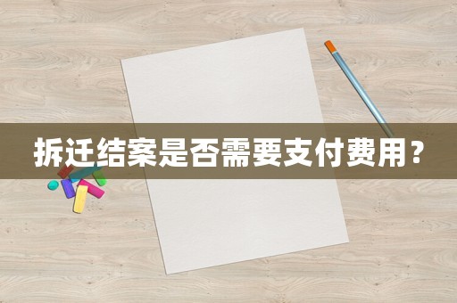 拆遷結(jié)案是否需要支付費(fèi)用？